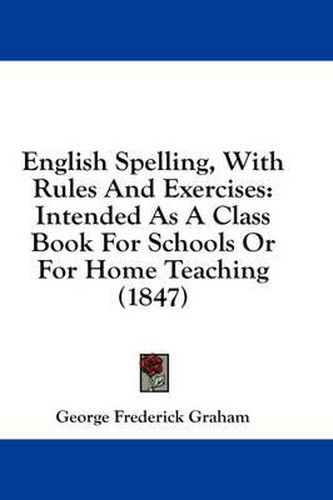 Cover image for English Spelling, with Rules and Exercises: Intended as a Class Book for Schools or for Home Teaching (1847)