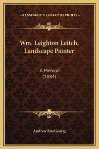 Cover image for Wm. Leighton Leitch, Landscape Painter: A Memoir (1884)