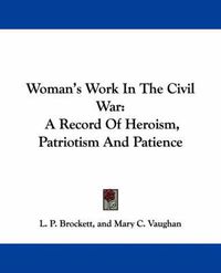 Cover image for Woman's Work In The Civil War: A Record Of Heroism, Patriotism And Patience