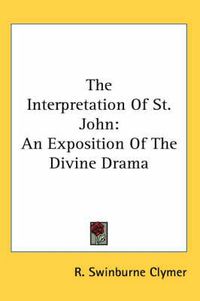 Cover image for The Interpretation of St. John: An Exposition of the Divine Drama