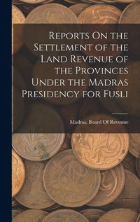 Cover image for Reports On the Settlement of the Land Revenue of the Provinces Under the Madras Presidency for Fusli