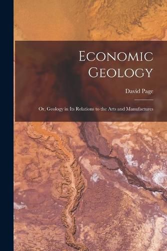 Cover image for Economic Geology: or, Geology in Its Relations to the Arts and Manufactures