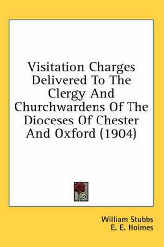 Visitation Charges Delivered to the Clergy and Churchwardens of the Dioceses of Chester and Oxford (1904)