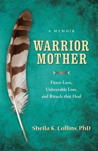 Cover image for Warrior Mother: A Memoir of Fierce Love, Unbearable Loss, and Rituals that Heal