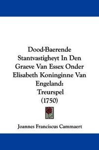 Cover image for Dood-Baerende Stantvastigheyt in Den Graeve Van Essex Onder Elisabeth Koninginne Van Engeland: Treurspel (1750)