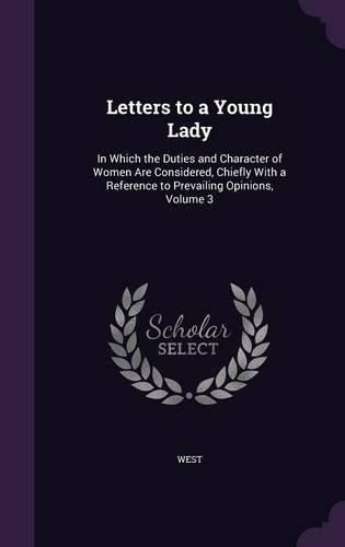 Cover image for Letters to a Young Lady: In Which the Duties and Character of Women Are Considered, Chiefly with a Reference to Prevailing Opinions, Volume 3