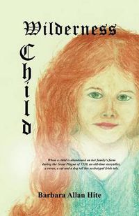 Cover image for Wilderness Child: When a child is abandoned on her family's farm during the Great Plague of 1350, an old-time storyteller, a raven, a cat and a dog tell her archetypal Irish tale.