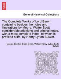 Cover image for The Complete Works of Lord Byron, containing besides the notes and illustrations by Moore, Walter Scott considerable additions and original notes, with a most complete index; to which is prefixed a life, by Henry Lytton Bulwer.