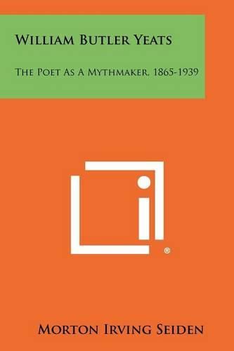 William Butler Yeats: The Poet as a Mythmaker, 1865-1939