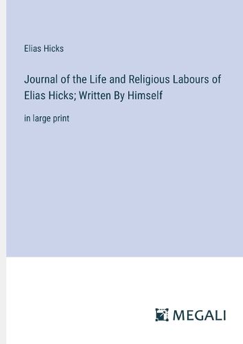 Journal of the Life and Religious Labours of Elias Hicks; Written By Himself