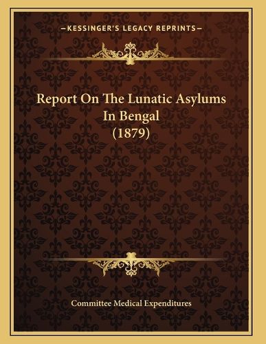 Cover image for Report on the Lunatic Asylums in Bengal (1879)