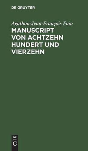 Cover image for Manuscript Von Achtzehn Hundert Und Vierzehn: Gefunden in Den Bei Waterloo Genommenen Kaiserlichen Wagen, Enthalt Die Geschichte Der Letzten Sechs Monate Der Regierung Napoleons