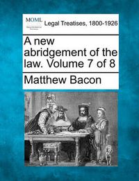 Cover image for A New Abridgement of the Law. Volume 7 of 8