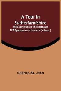 Cover image for A Tour In Sutherlandshire: With Extracts From The Fieldbooks Of A Sportsman And Naturalist (Volume I)