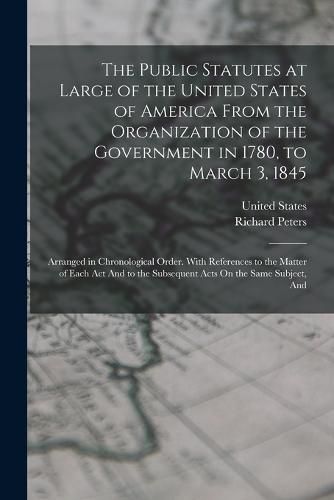 Cover image for The Public Statutes at Large of the United States of America From the Organization of the Government in 1780, to March 3, 1845