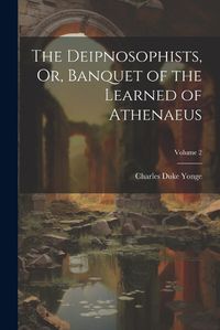 Cover image for The Deipnosophists, Or, Banquet of the Learned of Athenaeus; Volume 2