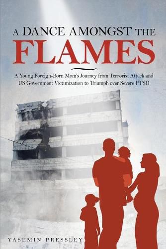 Cover image for A Dance Amongst The Flames: A Young Foreign-Born Mom's Journey from Terrorist Attack and US Government Victimization to Triumph over Severe PTSD