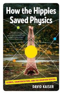 Cover image for How the Hippies Saved Physics: Science, Counterculture, and the Quantum Revival