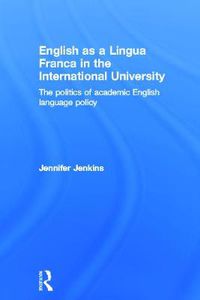 Cover image for English as a Lingua Franca in the International University: The politics of academic English language policy