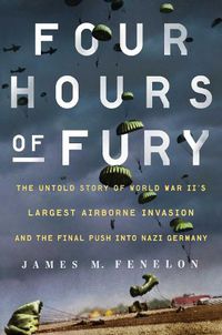 Cover image for Four Hours of Fury: The Untold Story of World War II's Largest Airborne Invasion and the Final Push into Nazi Germany