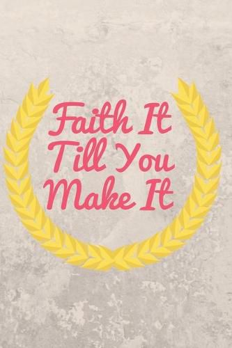 Faith It Till You Make It: Christian, Religious, Spiritual, Inspirational, Motivational Notebook, Journal, Diary (110 Pages, Blank, 6 x 9)