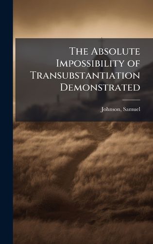 Cover image for The Absolute Impossibility of Transubstantiation Demonstrated