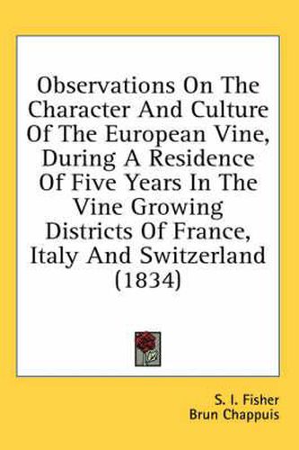 Cover image for Observations on the Character and Culture of the European Vine, During a Residence of Five Years in the Vine Growing Districts of France, Italy and Switzerland (1834)