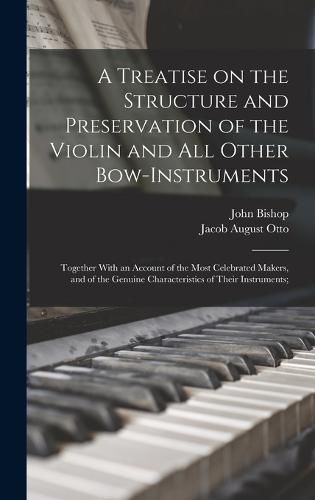 Cover image for A Treatise on the Structure and Preservation of the Violin and all Other Bow-instruments; Together With an Account of the Most Celebrated Makers, and of the Genuine Characteristics of Their Instruments;