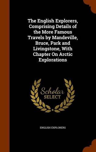 Cover image for The English Explorers, Comprising Details of the More Famous Travels by Mandeville, Bruce, Park and Livingstone, with Chapter on Arctic Explorations