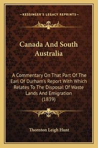 Cover image for Canada and South Australia: A Commentary on That Part of the Earl of Durham's Report with Which Relates to the Disposal of Waste Lands and Emigration (1839)