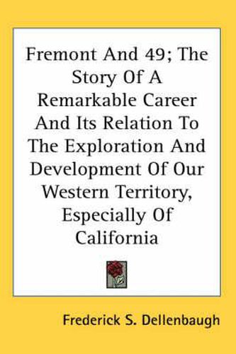 Cover image for Fremont and 49; The Story of a Remarkable Career and Its Relation to the Exploration and Development of Our Western Territory, Especially of California