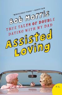 Cover image for Assisted Loving: True Tales of Double Dating with My Dad