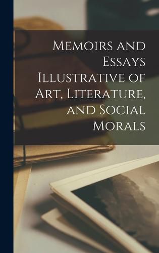 Cover image for Memoirs and Essays Illustrative of art, Literature, and Social Morals