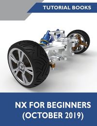 Cover image for NX for Beginners: Sketching, Feature Modeling, Assemblies, Drawings, Sheet Metal Design, Surface Design, and NX Realize Shape