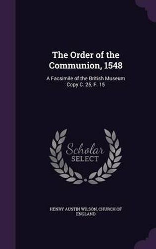 Cover image for The Order of the Communion, 1548: A Facsimile of the British Museum Copy C. 25, F. 15