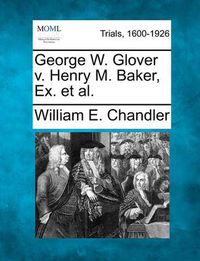Cover image for George W. Glover V. Henry M. Baker, Ex. Et Al.
