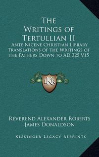 Cover image for The Writings of Tertullian II: Ante Nicene Christian Library Translations of the Writings of the Fathers Down to Ad 325 V15