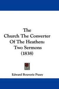 Cover image for The Church the Converter of the Heathen: Two Sermons (1838)