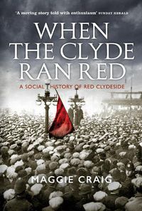 Cover image for When The Clyde Ran Red: A Social History of Red Clydeside