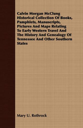 Cover image for Calvin Morgan McClung Historical Collection of Books, Pamphlets, Manuscripts, Pictures and Maps Relating to Early Western Travel and the History and Genealogy of Tennessee and Other Southern States