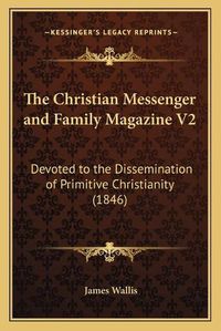 Cover image for The Christian Messenger and Family Magazine V2: Devoted to the Dissemination of Primitive Christianity (1846)
