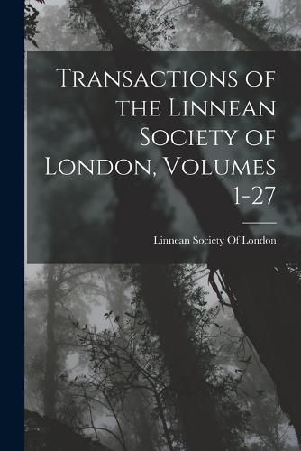 Cover image for Transactions of the Linnean Society of London, Volumes 1-27