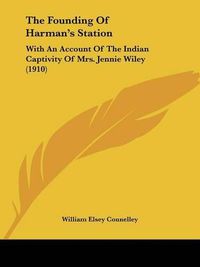 Cover image for The Founding of Harman's Station: With an Account of the Indian Captivity of Mrs. Jennie Wiley (1910)