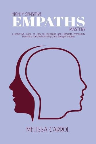 Cover image for Highly Sensitive Empaths Mastery: A Definitive Guide on How to Recognize and Eliminate Personality Disorders, Toxic Relationships, and Energy Vampires