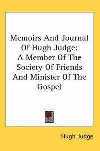 Cover image for Memoirs and Journal of Hugh Judge: A Member of the Society of Friends and Minister of the Gospel