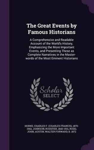 The Great Events by Famous Historians: A Comprehensive and Readable Account of the World's History, Emphasizing the More Important Events, and Presenting These as Complete Narratives in the Master-Words of the Most Eminent Historians