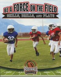 Cover image for Be a Force on the Field: Skills Drills and Plays