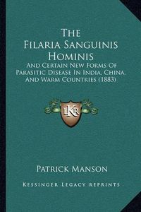 Cover image for The Filaria Sanguinis Hominis: And Certain New Forms of Parasitic Disease in India, China, and Warm Countries (1883)