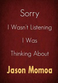 Cover image for Sorry I Wasn't Listening I Was Thinking About Jason Momoa
