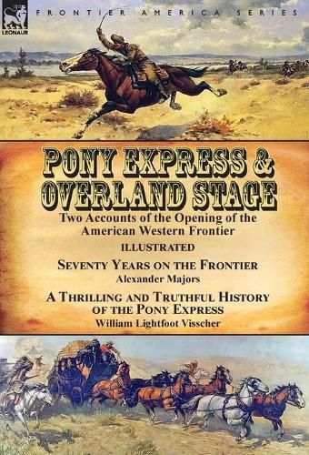 Cover image for Pony Express & Overland Stage: Two Accounts of the Opening of the American Western Frontier-Seventy Years on the Frontier by Alexander Majors & A Thrilling and Truthful History of the Pony Express by William Lightfoot Visscher